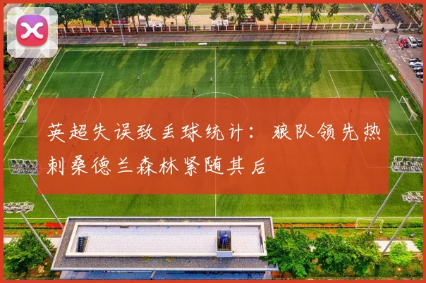 英超失误致丢球统计：狼队领先热刺桑德兰森林紧随其后