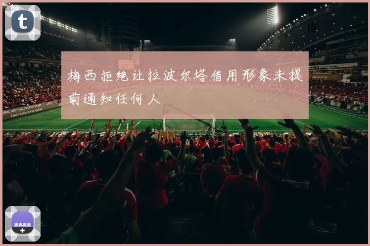 梅西拒绝让拉波尔塔借用形象未提前通知任何人
