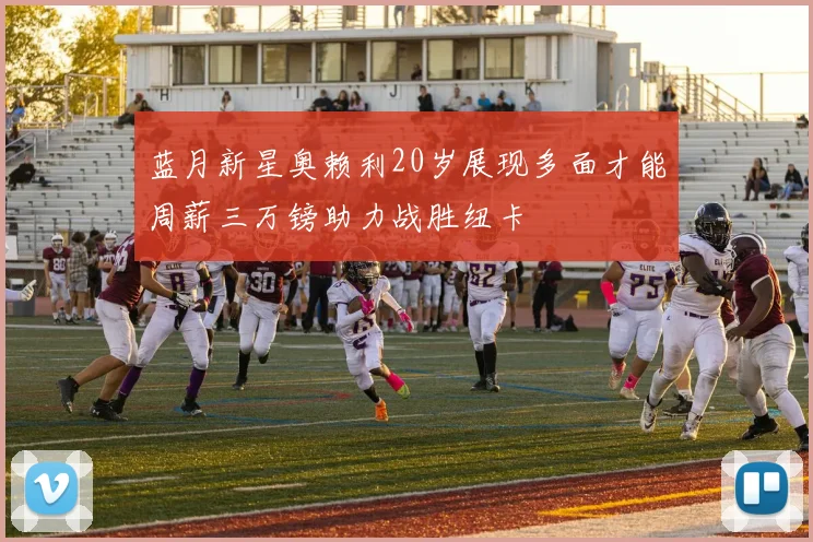 蓝月新星奥赖利20岁展现多面才能周薪三万镑助力战胜纽卡