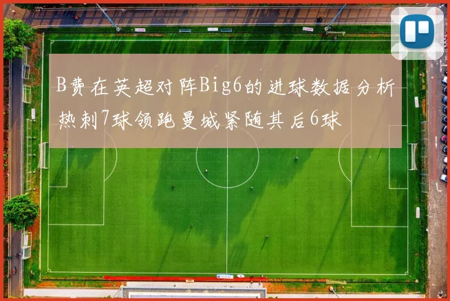 B费在英超对阵Big6的进球数据分析热刺7球领跑曼城紧随其后6球