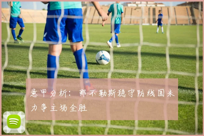 意甲分析：那不勒斯稳守防线国米力争主场全胜