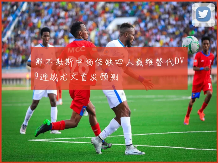 那不勒斯中场伤缺四人戴维替代DV9迎战尤文首发预测