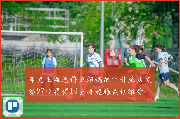 布克生涯总得分超越纳什升至历史第97位再得10分将超越武切维奇