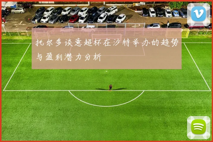 托尔多谈意超杯在沙特举办的趋势与盈利潜力分析