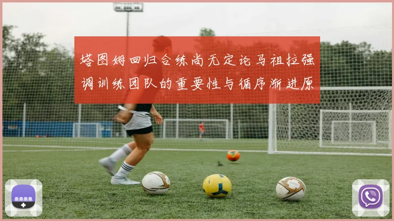 塔图姆回归合练尚无定论马祖拉强调训练团队的重要性与循序渐进原则
