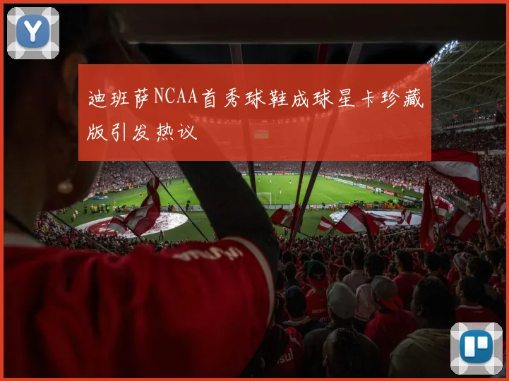 迪班萨NCAA首秀球鞋成球星卡珍藏版引发热议