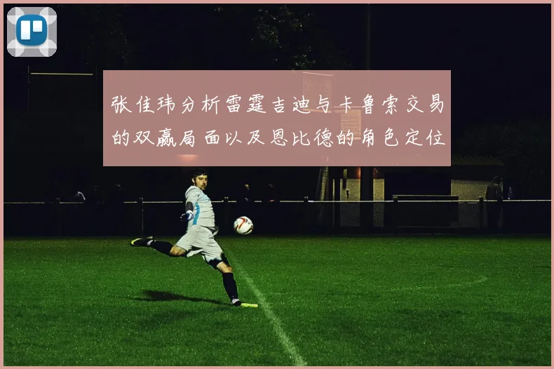 张佳玮分析雷霆吉迪与卡鲁索交易的双赢局面以及恩比德的角色定位