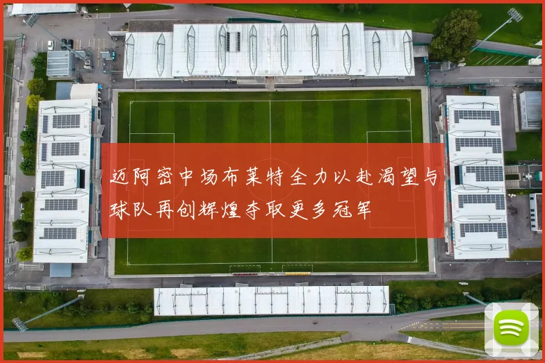 迈阿密中场布莱特全力以赴渴望与球队再创辉煌夺取更多冠军