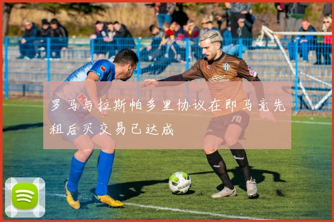 罗马与拉斯帕多里协议在即马竞先租后买交易已达成