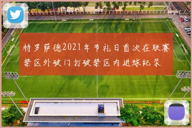 特罗萨德2021年节礼日首次在联赛禁区外破门打破禁区内进球纪录