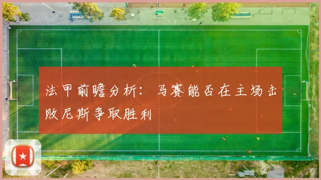 法甲前瞻分析：马赛能否在主场击败尼斯争取胜利