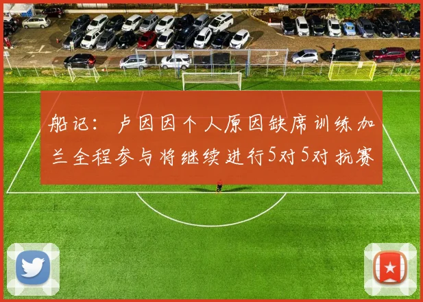 船记：卢因因个人原因缺席训练加兰全程参与将继续进行5对5对抗赛