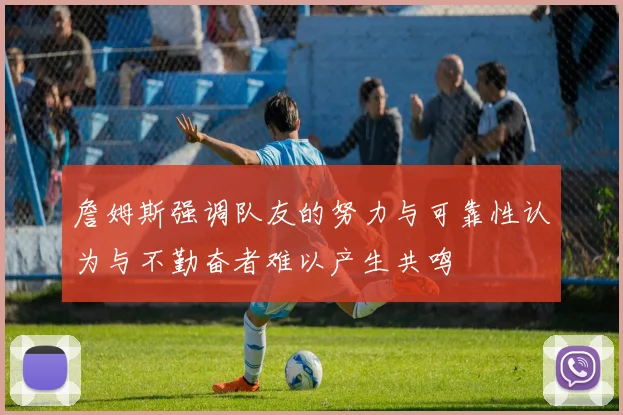 詹姆斯强调队友的努力与可靠性认为与不勤奋者难以产生共鸣